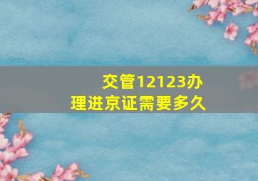 交管12123办理进京证需要多久