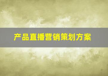 产品直播营销策划方案