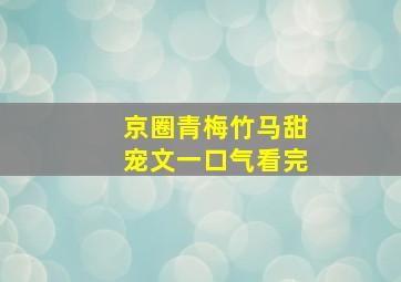 京圈青梅竹马甜宠文一口气看完