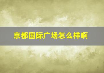 京都国际广场怎么样啊