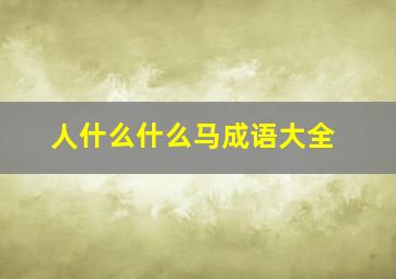 人什么什么马成语大全