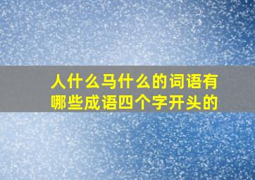 人什么马什么的词语有哪些成语四个字开头的