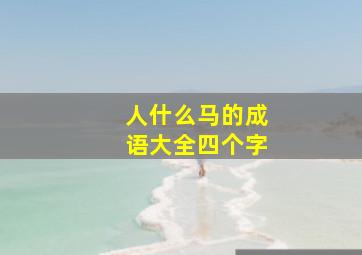 人什么马的成语大全四个字