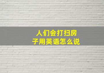 人们会打扫房子用英语怎么说