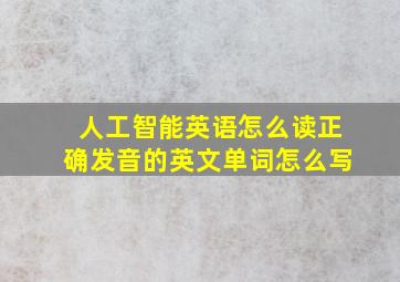 人工智能英语怎么读正确发音的英文单词怎么写