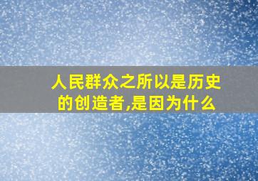 人民群众之所以是历史的创造者,是因为什么