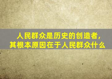 人民群众是历史的创造者,其根本原因在于人民群众什么