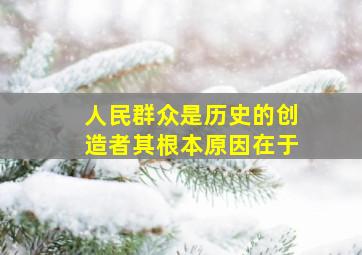 人民群众是历史的创造者其根本原因在于