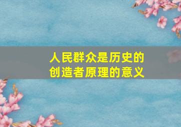 人民群众是历史的创造者原理的意义