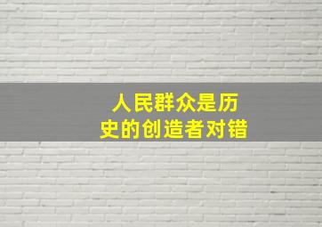 人民群众是历史的创造者对错