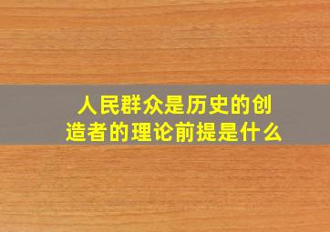 人民群众是历史的创造者的理论前提是什么