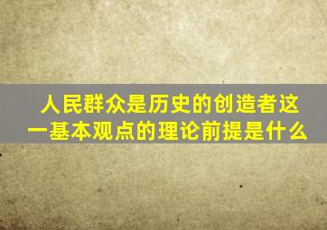 人民群众是历史的创造者这一基本观点的理论前提是什么