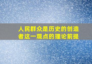 人民群众是历史的创造者这一观点的理论前提