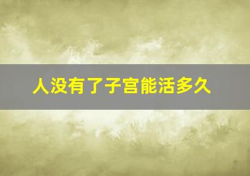 人没有了子宫能活多久