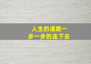 人生的道路一步一步的走下去