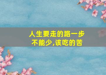 人生要走的路一步不能少,该吃的苦