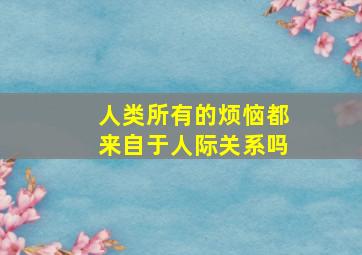 人类所有的烦恼都来自于人际关系吗