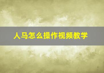 人马怎么操作视频教学