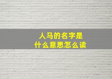 人马的名字是什么意思怎么读