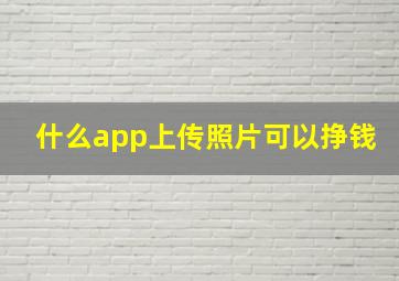 什么app上传照片可以挣钱