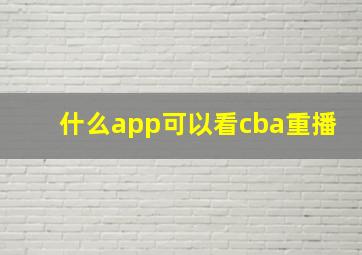 什么app可以看cba重播