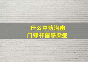 什么中药治幽门螺杆菌感染症