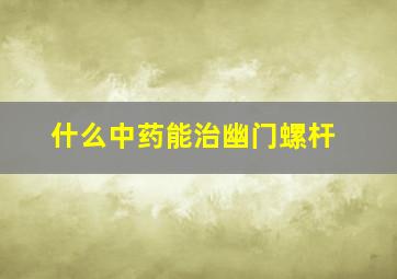 什么中药能治幽门螺杆