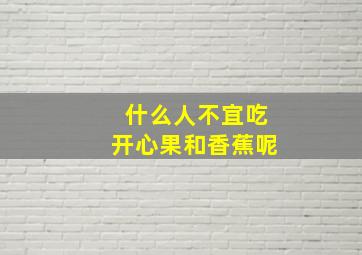 什么人不宜吃开心果和香蕉呢