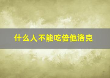 什么人不能吃倍他洛克