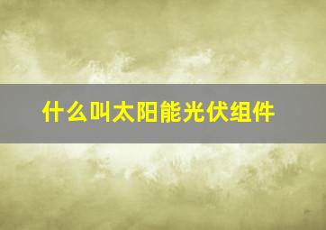 什么叫太阳能光伏组件