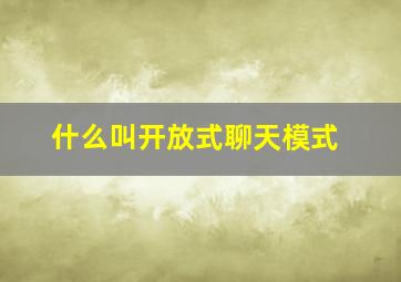 什么叫开放式聊天模式