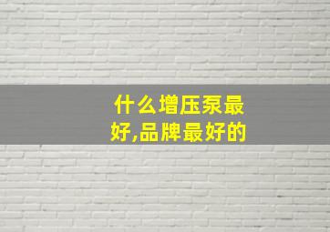 什么增压泵最好,品牌最好的