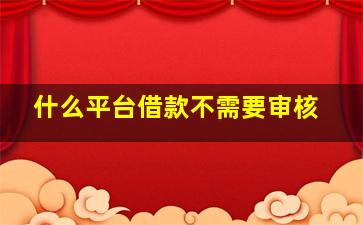 什么平台借款不需要审核