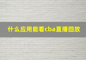 什么应用能看cba直播回放