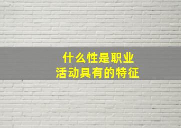 什么性是职业活动具有的特征