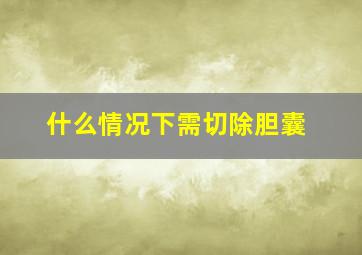 什么情况下需切除胆囊