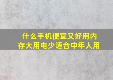 什么手机便宜又好用内存大用电少适合中年人用