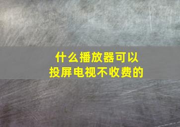 什么播放器可以投屏电视不收费的