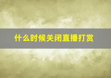 什么时候关闭直播打赏