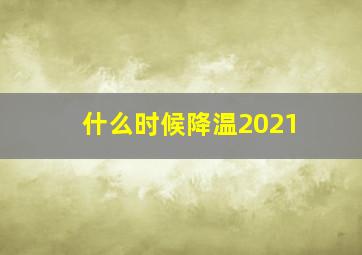 什么时候降温2021