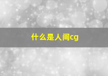 什么是人间cg