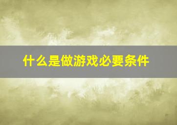 什么是做游戏必要条件