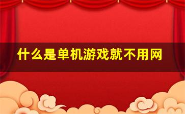 什么是单机游戏就不用网