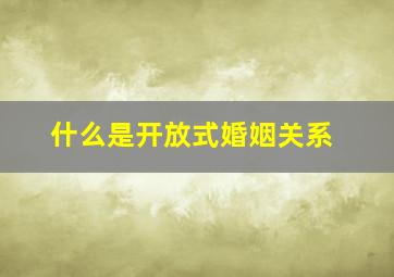 什么是开放式婚姻关系