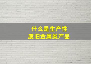 什么是生产性废旧金属类产品