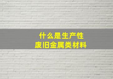 什么是生产性废旧金属类材料