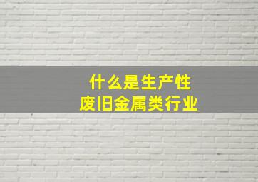 什么是生产性废旧金属类行业