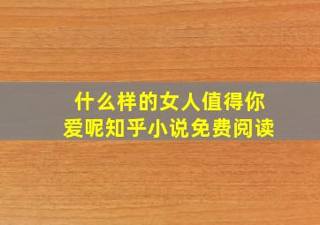 什么样的女人值得你爱呢知乎小说免费阅读