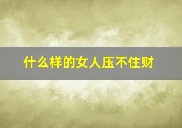 什么样的女人压不住财