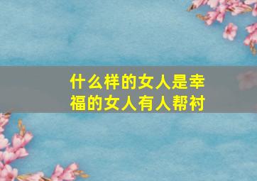 什么样的女人是幸福的女人有人帮衬